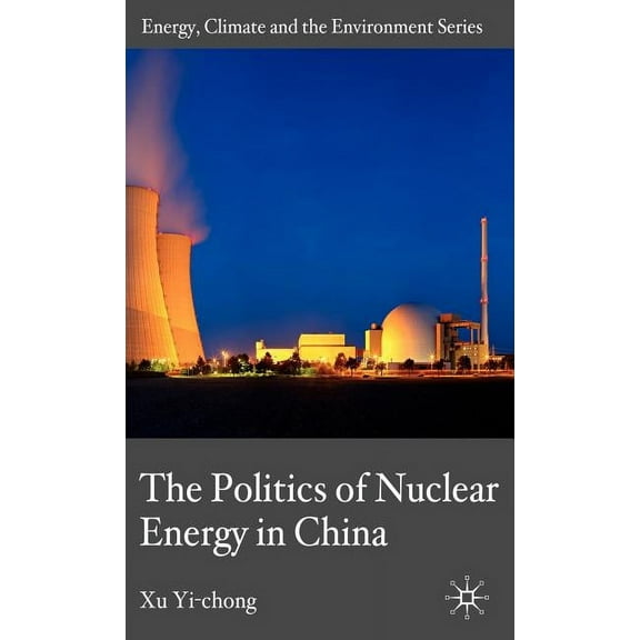 Energy, Climate and the Environment The Politics of Nuclear Energy in China, (Hardcover)