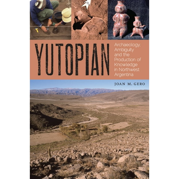 Yutopian: Archaeology, Ambiguity, and the Production of Knowledge in Northwest Argentina, (Paperback)