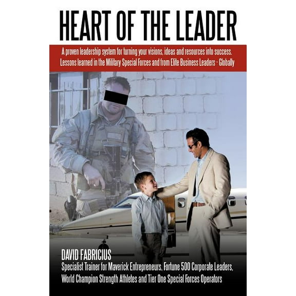 Heart Of The Leader: Turning Ideas And Resources Into Success. Lessons Learned From The Military Special Forces And Elite Business Owners - Globally.