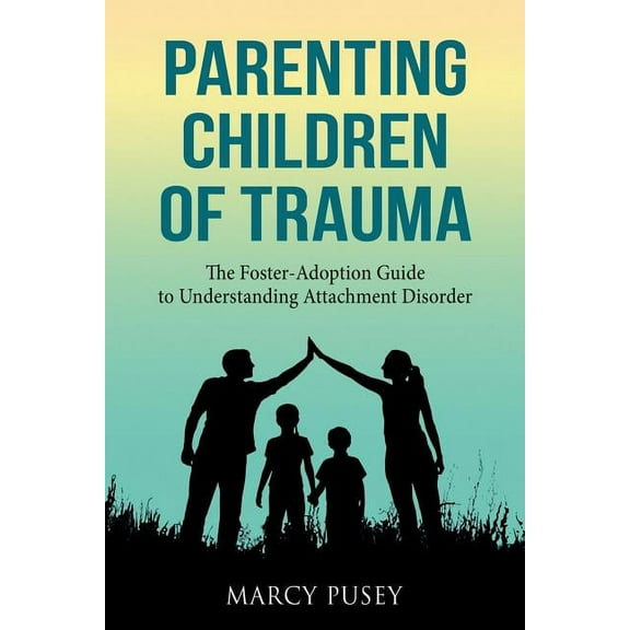 Parenting Children of Trauma: A Foster-Adoption Guide to Understanding Attachment Disorders, (Paperback)