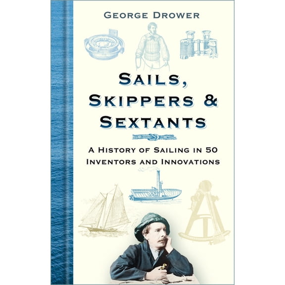 Sails, Skippers & Sextants: A History of Sailing in 50 Inventors and Innovations, (Hardcover)