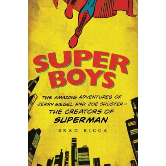 Super Boys: The Amazing Adventures of Jerry Siegel and Joe Shuster: The Creators of Superman (Hardcover) by Brad Ricca