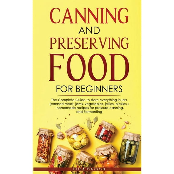 Canning and Preserving Food for Beginners: The Complete Guide to store everything in jars ( canned meat, jams, vegetable, (Paperback)