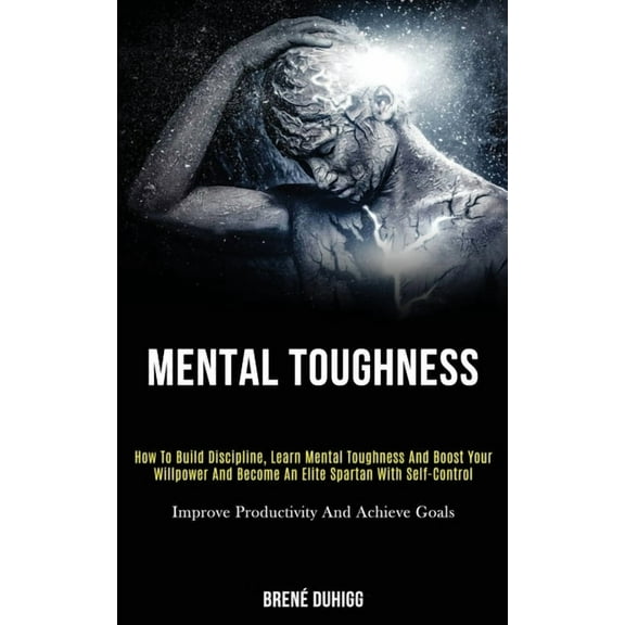 Mental Toughness: How to Build Discipline, Learn Mental Toughness and Boost Your Willpower and Become an Elite Spartan W, (Paperback)