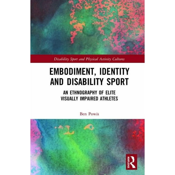 Disability Sport and Physical Activity C Embodiment, Identity and Disability Sport: An Ethnography of Elite Visually Impaired Athletes, (Hardcover)