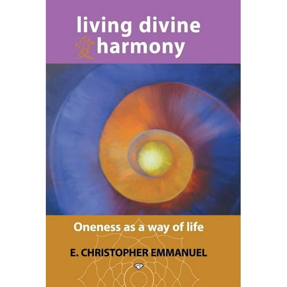 Living Divine Harmony : Oneness As a Way of Life