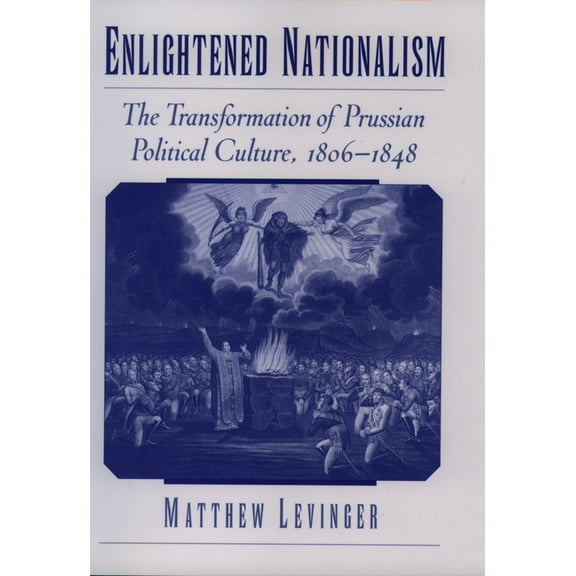 Enlightened Nationalism: The Transformation of Prussian Political Culture, 1806-1848, (Hardcover)