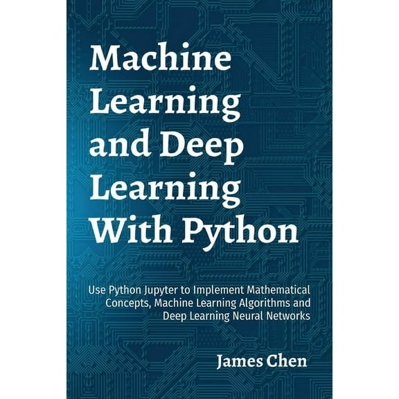 Machine Learning and Deep Learning With Python: Use Python Jupyter to Implement Mathematical Concepts, Machine Learning , (Paperback)