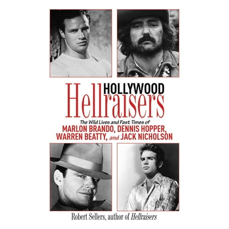 Hollywood Hellraisers : The Wild Lives and Fast Times of Marlon Brando, Dennis Hopper, Warren Beatty, and Jack (Jack Nicholson Best Roles)