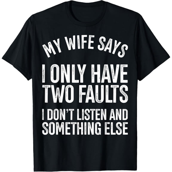 My Wife Says I Only Have Two Faults I Don't Listen T-Shirt men and women can wear, black, white, gifts