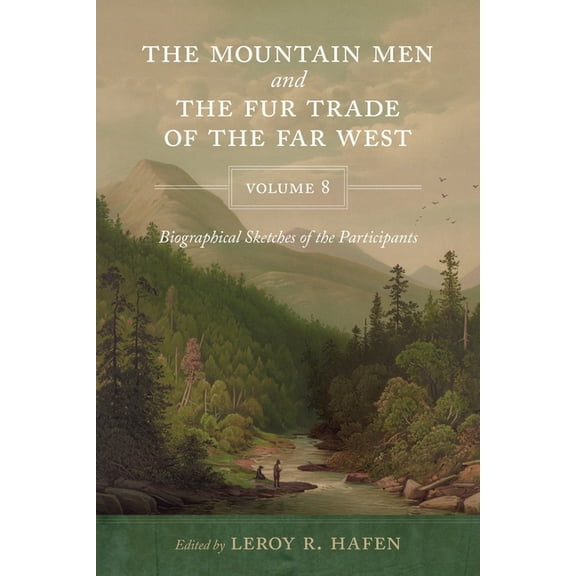 The Mountain Men and the Fur Trade of the Far West, Volume 8: Biographical Sketches of the Participants by Scholars of t, (Paperback)
