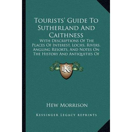 Tourists' Guide to Sutherland and Caithness: With Descriptions of the Places of Interest, Lochs, Rivers, Angling Resorts, and Notes on the History and