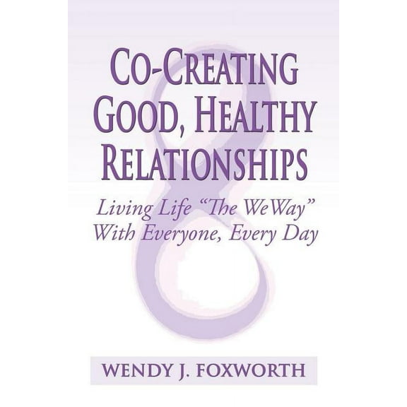 Co-Creating Good, Healthy Relationships : Living Life "The WeWay" With Everyone, Every Day (Paperback)