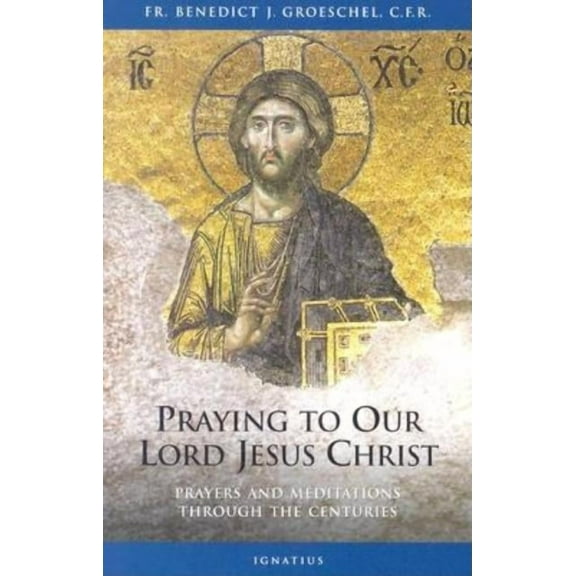 Praying to Our Lord Jesus Christ: Prayers and Meditations Through the Centuries, (Paperback)