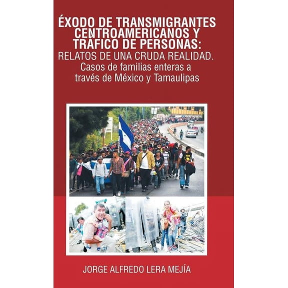 Éxodo De Transmigrantes Centroamericanos Y Tráfico De Personas: Relatos De Una Cruda Realidad.: Casos De Familias Enteras a Través De México Y Tamaulipas (Hardcover)