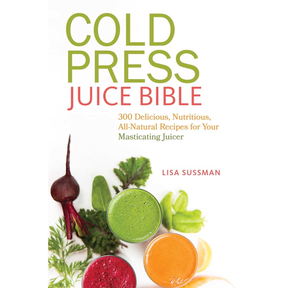 Cold Press Juice Bible 300 Delicious, Nutritious, AllNatural Recipes