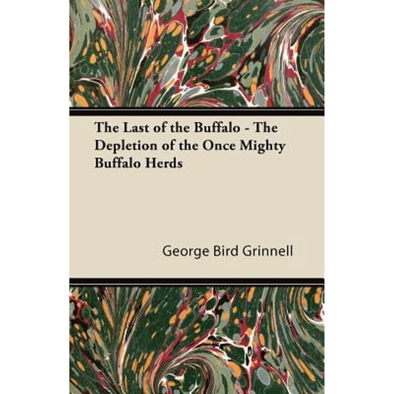 The Last of the Buffalo - The Depletion of the Once Mighty Buffalo Herds (Paperback) by George Bird Grinnell