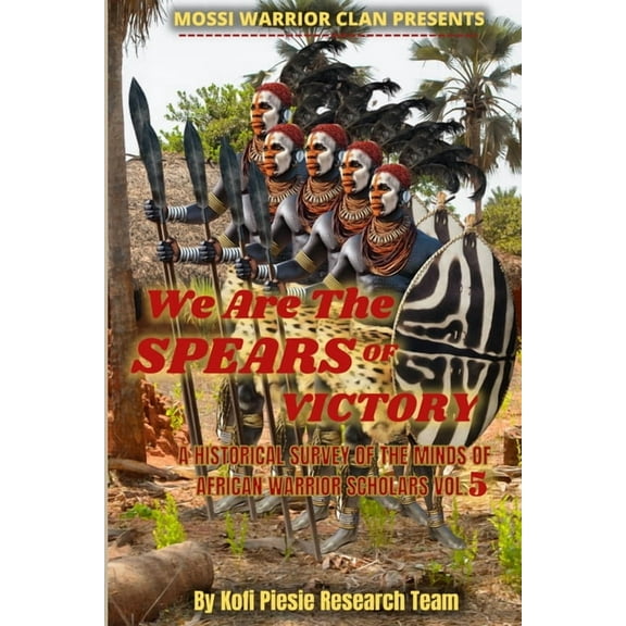 We Are The Spears Of Victory: A Historical Survey Of The Minds Of African Warrior Scholars Vol. 5 (Paperback)