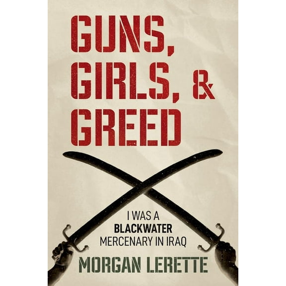 Guns, Girls, and Greed: I Was a Blackwater Mercenary in Iraq, (Paperback)