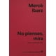 thumbnail image 1 of Libro No Pienses, Mira Tapa Blanda, Autor Merc Ibarz, Editorial Anagrama, 1 of 2