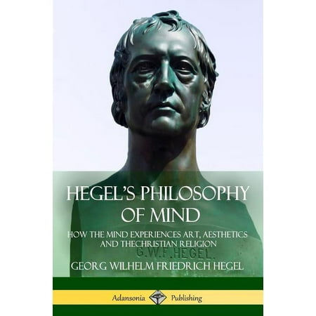 Hegel's Philosophy of Mind: How the Mind Experiences Art, Aesthetics and the Christian Religion, (Paperback)
