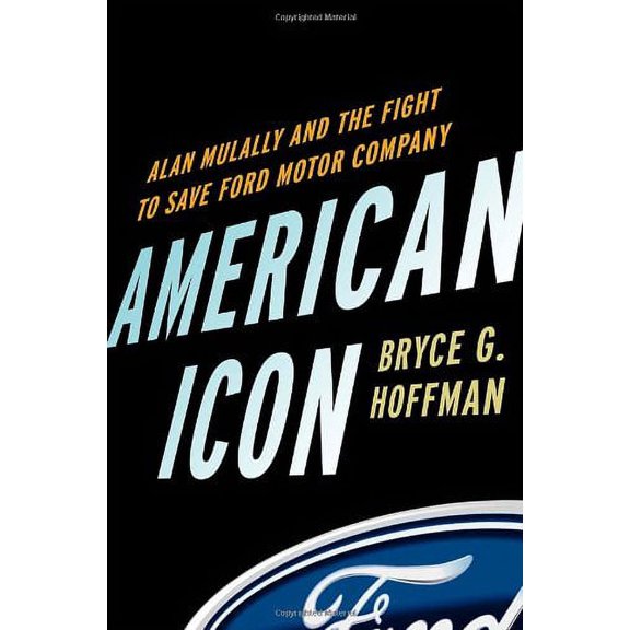 American Icon: Alan Mulally and the Fight to Save Ford Motor Company (Hardcover) by Bryce G Hoffman
