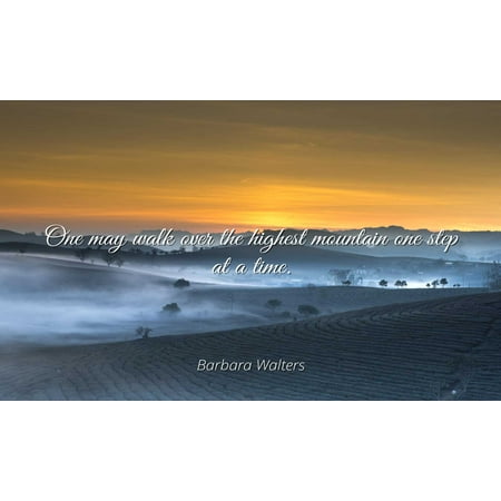 Barbara Walters - Famous Quotes Laminated POSTER PRINT 24x20 - One may walk over the highest mountain one step at a (Best Mountain Walks In Europe)