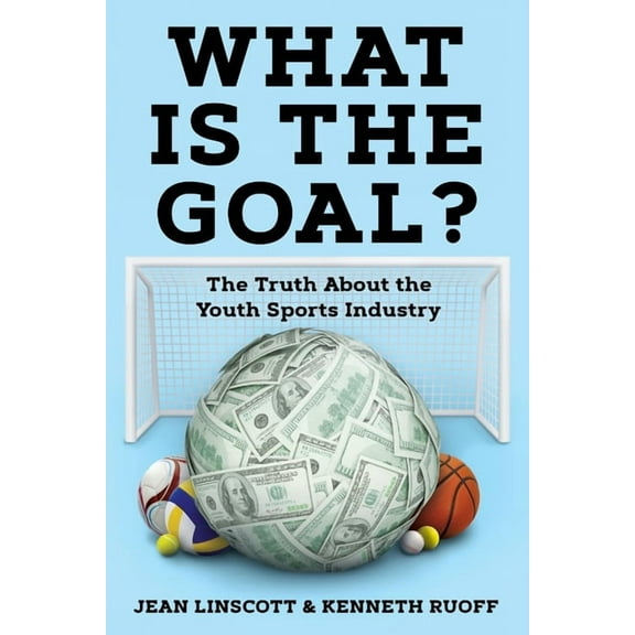 What is the Goal?: The Truth About the Youth Sports Industry, (Paperback)