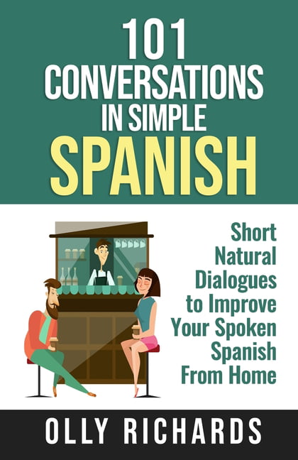 101 Conversations in Simple Spanish Short Natural Dialogues to Boost Your Confidence & Improve Your Spoken Spanish 