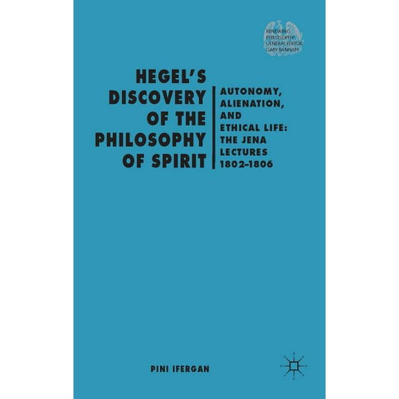 Renewing Philosophy Hegel's Discovery of the Philosophy of Spirit: Autonomy, Alienation, and the Ethical Life: The Jena Lectures 1802-1, (Hardcover)