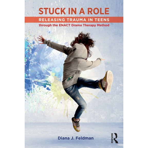 Stuck in a Role: Releasing Trauma in Teens through the ENACT Drama Therapy Method, (Paperback)