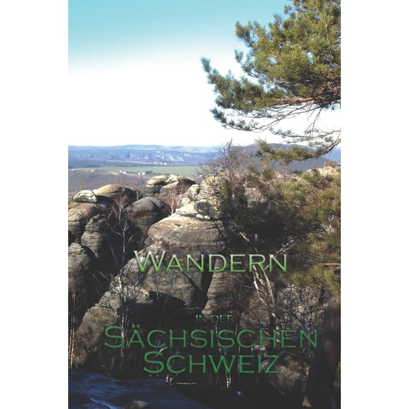 Wandern in der SÃ¤chsischen Schweiz: Meine schÃ¶nsten Wandertouren, (Paperback)