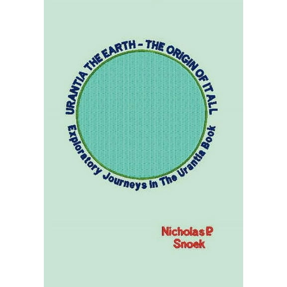 Urantia the Earth-The Origin of It All: Exploratory Journeys in the Urantia Book, (Hardcover)