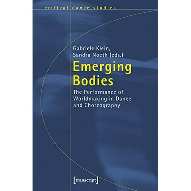 Emerging Bodies: The Performance of Worldmaking in Dance and Choreography (Critical Dance Studies)