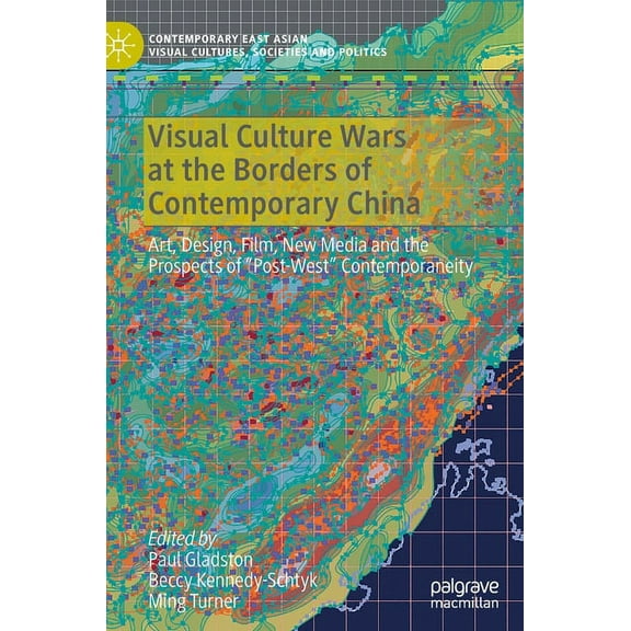 Contemporary East Asian Visual Cultures, Visual Culture Wars at the Borders of Contemporary China: Art, Design, Film, New Media and the Prospects of "Post-West" , (Hardcover)