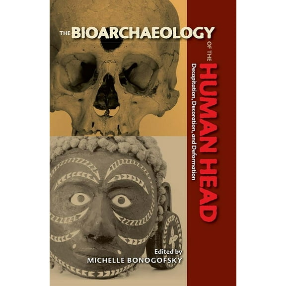 Bioarchaeological Interpretations of the Bioarchaeology of the Human Head: Decapitation, Decoration, and Deformation, (Paperback)
