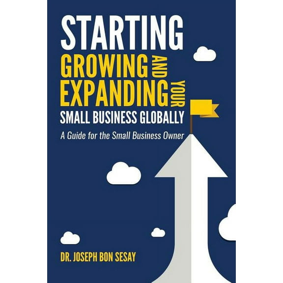 Starting, Growing, and Expanding Your Small Business Globally: A Guide for the Small Business Owner (Paperback)