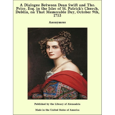 Tho S A Dialogue Between Dean Swift and Tho. Prior, Esq. in the Isles of St. Patrick's Church, Dublin, on That Memorable Day, October 9th, 1753 - eBook ()