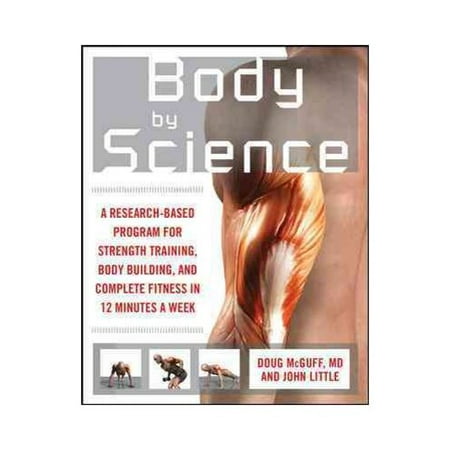 Body by Science: A Research-based Program for Strength Training, Body Building, and Complete Fitness in 12 Minutes a Week