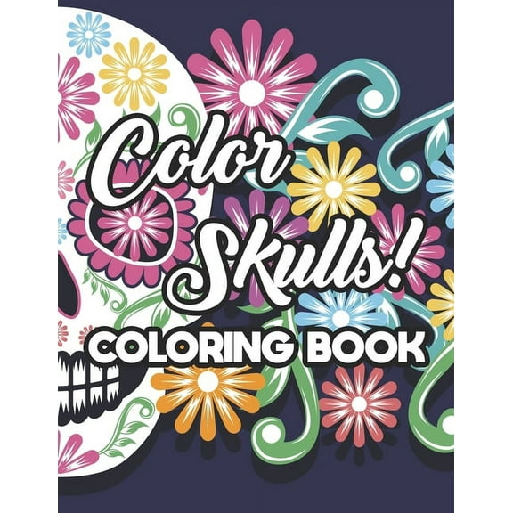 Color Skulls! Coloring Book: Stress Relieving Sugar Skull Coloring Pages, Intricate Designs And Images For Adults To Col, (Paperback)