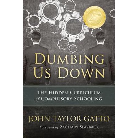 Dumbing Us Down -25th Anniversary Edition : The Hidden Curriculum of Compulsory Schooling - 25th Anniversary