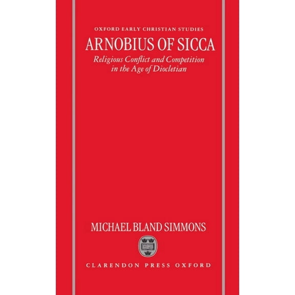 Oxford Early Christian Studies Arnobius of Sicca: Religious Conflict and Competition in the Age of Diocletian, (Hardcover)