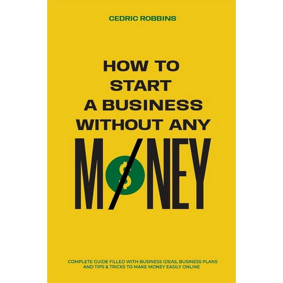 How to start a business without any money - Complete Guide Filled with Business ideas, Business Plans, Tips & Tricks, (Paperback)