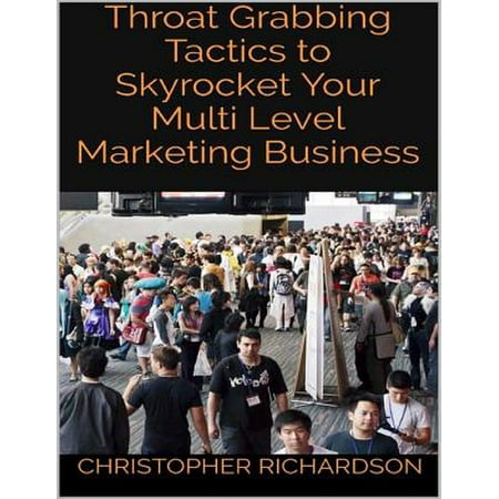 Throat Grabbing Tactics to Skyrocket Your Multi Level Marketing Business - (Best Multi Level Marketing Compensation Plans)