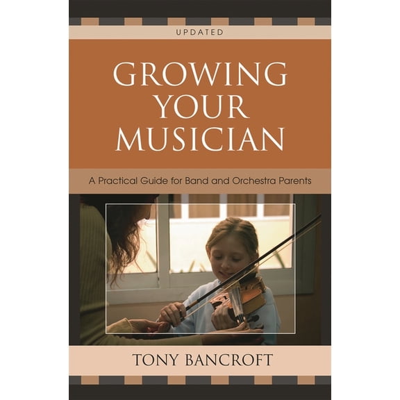 Growing Your Musician : A Practical Guide for Band and Orchestra Parents (Edition 2) (Paperback)