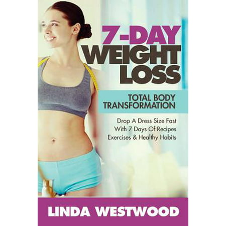 Weight Loss : 7-Day Total Body Transformation: Drop a Dress Size Fast with 7 Days of Recipes, Exercises & Healthy (Best Bodyweight Exercises For Weight Loss)