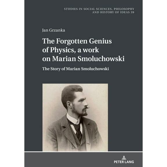 Studies in Philosophy, Culture and Conte The Forgotten Genius of Physics, a work on Marian Smoluchowski: The Story of Marian Smoluchowski, Book 39, (Hardcover)