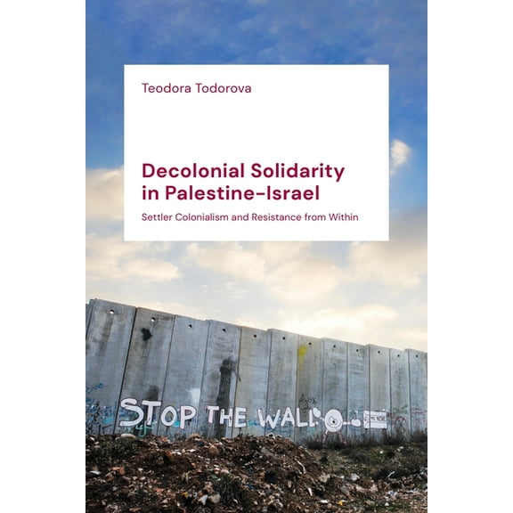 Decolonial Solidarity in Palestine-Israel: Settler Colonialism and Resistance from Within, (Paperback)