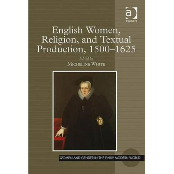 Women and Gender in the Early Modern Wor English Women, Religion, and Textual Production, 1500-1625, (Hardcover)