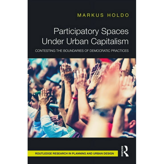 Routledge Research in Planning and Urban Participatory Spaces Under Urban Capitalism: Contesting the Boundaries of Democratic Practices, (Paperback)